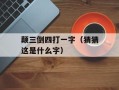 颠三倒四打一字（猜猜这是什么字）