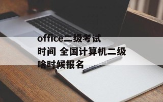 office二级考试时间 全国计算机二级啥时候报名