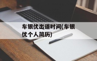 车银优出道时间(车银优个人简历)