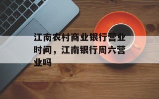 江南农村商业银行营业时间，江南银行周六营业吗