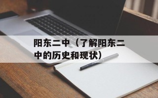 阳东二中（了解阳东二中的历史和现状）