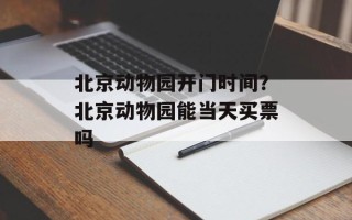 北京动物园开门时间？北京动物园能当天买票吗