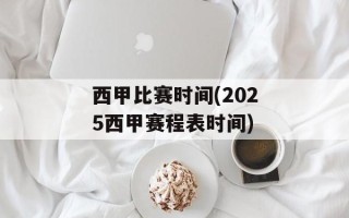 西甲比赛时间(2025西甲赛程表时间)