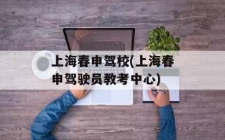 上海春申驾校(上海春申驾驶员教考中心)