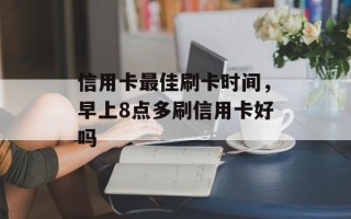 信用卡最佳刷卡时间，早上8点多刷信用卡好吗