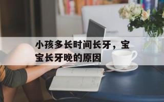 小孩多长时间长牙，宝宝长牙晚的原因
