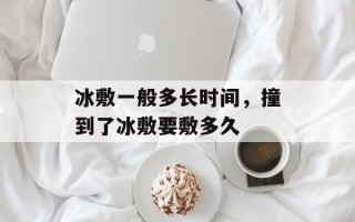 冰敷一般多长时间，撞到了冰敷要敷多久