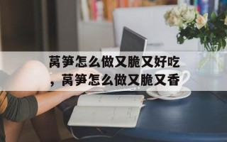 莴笋怎么做又脆又好吃，莴笋怎么做又脆又香