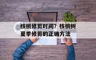 核桃修剪时间？核桃树夏季修剪的正确方法