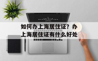 如何办上海居住证？办上海居住证有什么好处
