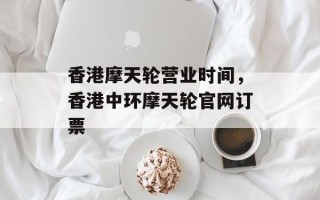 香港摩天轮营业时间，香港中环摩天轮官网订票