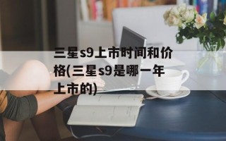 三星s9上市时间和价格(三星s9是哪一年上市的)