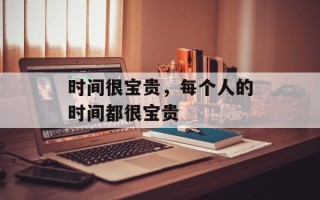 时间很宝贵，每个人的时间都很宝贵