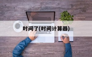 时间了(时间计算器)