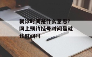 就诊时间是什么意思？网上预约挂号时间是就诊时间吗