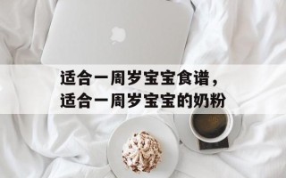 适合一周岁宝宝食谱，适合一周岁宝宝的奶粉