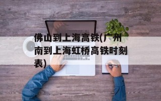 佛山到上海高铁(广州南到上海虹桥高铁时刻表)