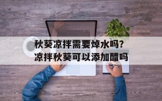 秋葵凉拌需要焯水吗？凉拌秋葵可以添加醋吗