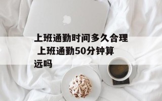 上班通勤时间多久合理 上班通勤50分钟算远吗