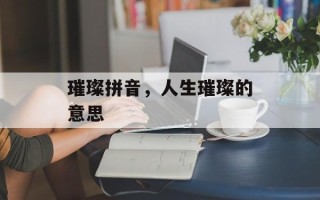 璀璨拼音，人生璀璨的意思
