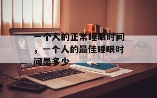 一个人的正常睡眠时间，一个人的最佳睡眠时间是多少
