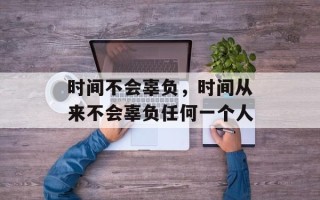 时间不会辜负，时间从来不会辜负任何一个人