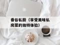 香谷私厨（享受美味私房菜的独特体验）