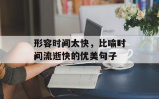 形容时间太快，比喻时间流逝快的优美句子