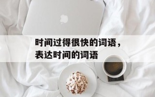 时间过得很快的词语，表达时间的词语