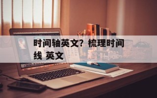 时间轴英文？梳理时间线 英文