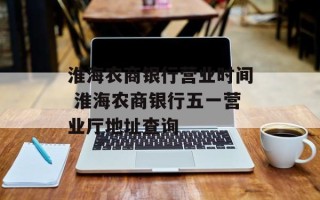 淮海农商银行营业时间 淮海农商银行五一营业厅地址查询