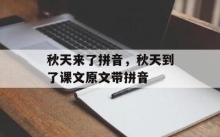 秋天来了拼音，秋天到了课文原文带拼音