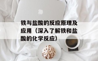 铁与盐酸的反应原理及应用（深入了解铁和盐酸的化学反应）