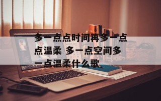 多一点点时间再多一点点温柔 多一点空间多一点温柔什么歌