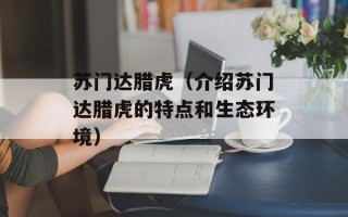 苏门达腊虎（介绍苏门达腊虎的特点和生态环境）