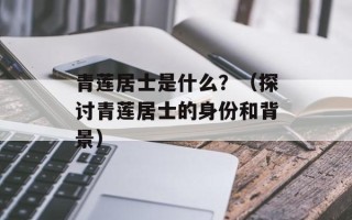 青莲居士是什么？（探讨青莲居士的身份和背景）
