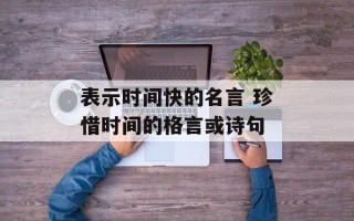表示时间快的名言 珍惜时间的格言或诗句
