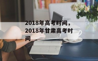 2018年高考时间，2018年甘肃高考时间
