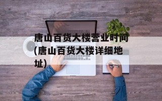 唐山百货大楼营业时间(唐山百货大楼详细地址)