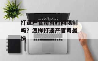 打遗产官司有时间限制吗？怎样打遗产官司最快