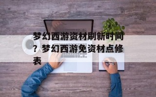 梦幻西游资材刷新时间？梦幻西游免资材点修表