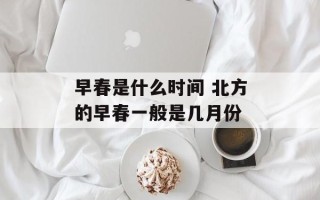 早春是什么时间 北方的早春一般是几月份