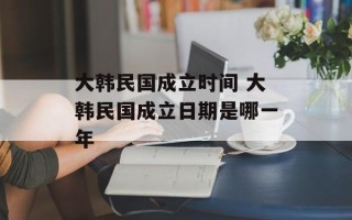 大韩民国成立时间 大韩民国成立日期是哪一年