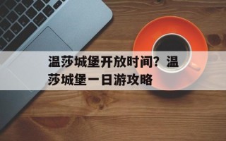 温莎城堡开放时间？温莎城堡一日游攻略