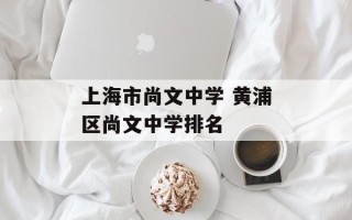 上海市尚文中学 黄浦区尚文中学排名