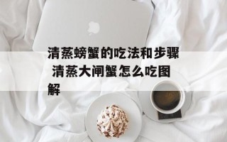 清蒸螃蟹的吃法和步骤 清蒸大闸蟹怎么吃图解