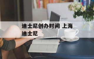 迪士尼创办时间 上海迪士尼