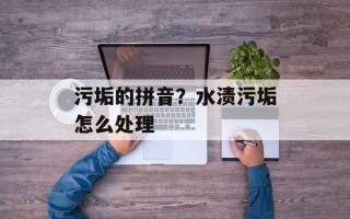污垢的拼音？水渍污垢怎么处理