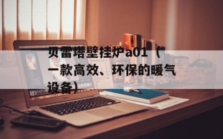 贝雷塔壁挂炉a01（一款高效、环保的暖气设备）