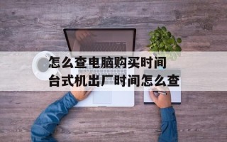 怎么查电脑购买时间 台式机出厂时间怎么查